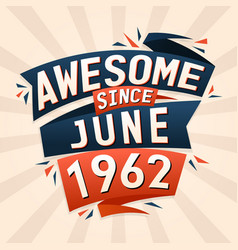 Awesome Since June 1962 Born In June 1962