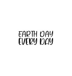 Earth Day Every Day Black Letters Quote