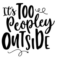 Its Too Peopley Outside Inspirational Quotes