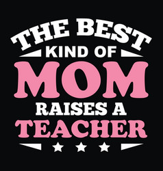 Best Kind Of Mom Raises A Teacher