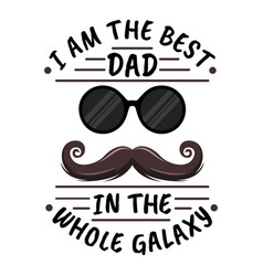 I Am The Best Dad In The Whole Galaxy Quote