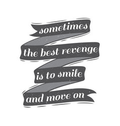 Sometimes The Best Revenge Is To Smile And Move