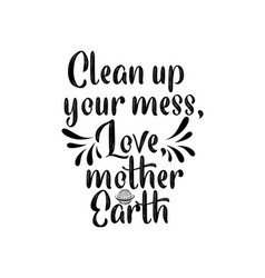 Clean Up Your Mess Love Mother Earthhand Drawn