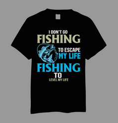 I Dont Go Fishing To Escape T Shirt