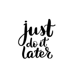 Just Do It Later