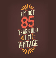 Im Not 85 Years Old Vintage