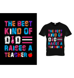 Best Kind Dad Raises A Teacher Day T-shirt