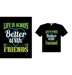 Life Is Always Better With Friends