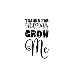 Thanks For Helping Grow Me Black Letters Quote