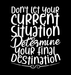 Current Situation Determine Your Final Destination