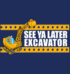 See Ya Later Excavator