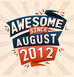 Awesome Since August 2012 Born In August 2012