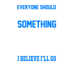 Everyone Should Believe In Something I