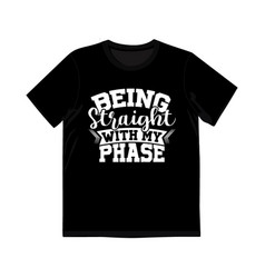 Being Straight With My Phase Shirt Design