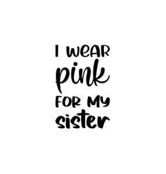 I Wear Pink For My Sister Black Letter Quote