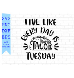 Live Like Every Day Is Taco Tuesday Svg Taco