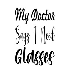 My Doctor Says I Need Glasses Quote Letters