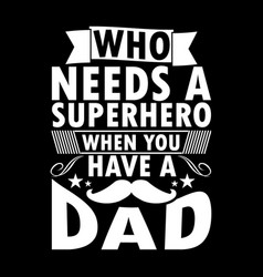 Who Needs A Superhero When You Have A Dad Tee