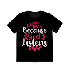 Pray Because God Listen Shirt Design