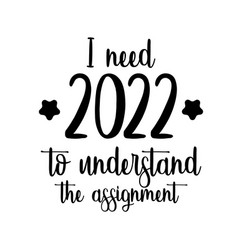 I Need 2022 To Understand The Assignment