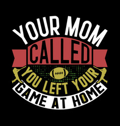 Your Mom Called You Left Game At Home Tees