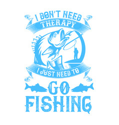 I Don T Need Therapy Just To Go Fishing-01