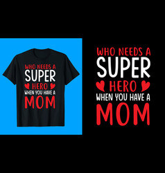 Who Needs A Super Hero When You Have Mom T Shirt