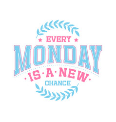 Every Monday Is A New Chance - Typography Graphic