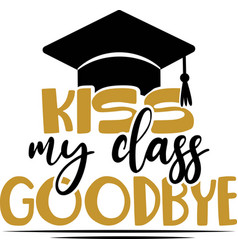 Kiss My Class Goodbye - Congratulations Graduates