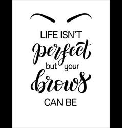 Life Is Not Perfect But Your Brows Can Be Hand