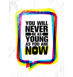 You Will Never Be As Young As Are Now