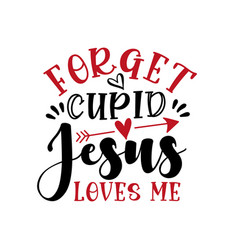 Forget Cupid Jesus Loves Me - Funny Saying