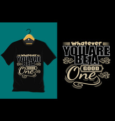 Whatever You Are Be A Good One T Shirt Design