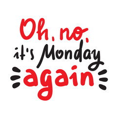 Oh No It Is Monday Again