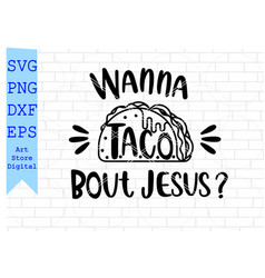 Wanna Taco Bout Jesus Svg Taco Svg Taco Quote