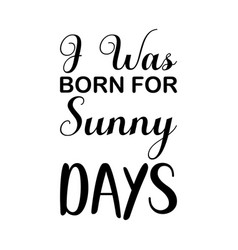 I Was Born For Sunny Days Black Letter Quote