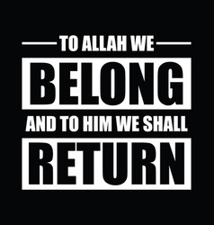 To Allah We Belong And Him We Shall Return