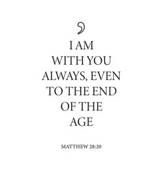 I Am With You Always Even To The End Of The Age