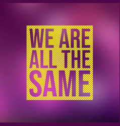 We Are All The Same Life Quote With Modern