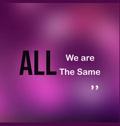 We Are All The Same Life Quote With Modern