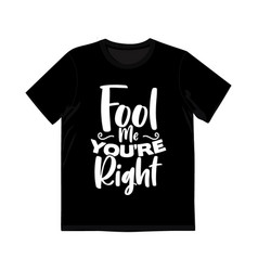 Fool Me Youre Right Shirt Design Quotes