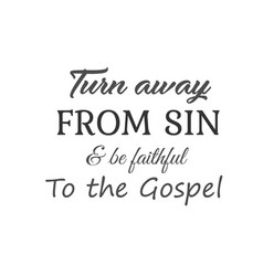 Turn Away From Sin And Be Faithful To Gospel