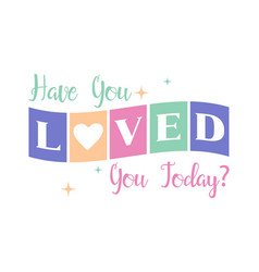 Have You Loved Today Self Care Positive Saying