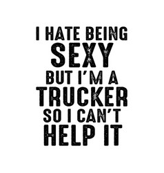 I Hate Being Sexy But Im A Trucker So I Cant Hel