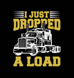 I Just Dropped A Load Funny Trucker Tshirt Gift Fa