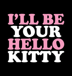 Ill Be Your Hello Kitty T-shirt