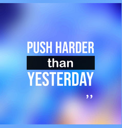 Push Harder Than Yesterday Motivation Quote