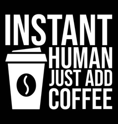 Instant Human Just Add Coffee