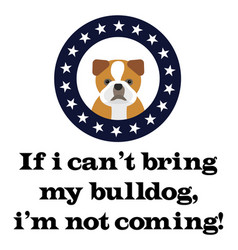 If I Can Not Bring My Bulldog I Am Not Coming