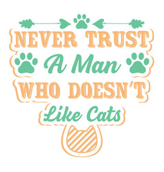 Never Trust A Man Who Doesnt Like Cats Cat Lover